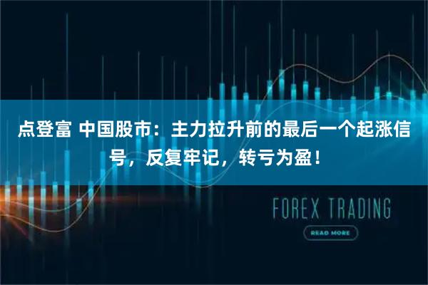 点登富 中国股市：主力拉升前的最后一个起涨信号，反复牢记，转亏为盈！