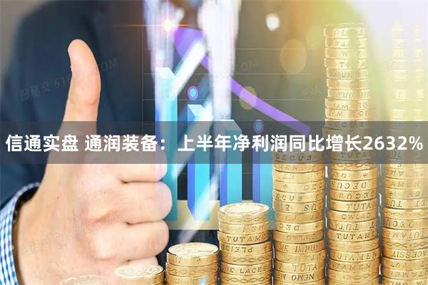 信通实盘 通润装备：上半年净利润同比增长2632%
