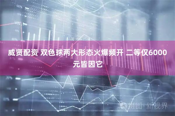 威贤配资 双色球两大形态火爆频开 二等仅6000元皆因它