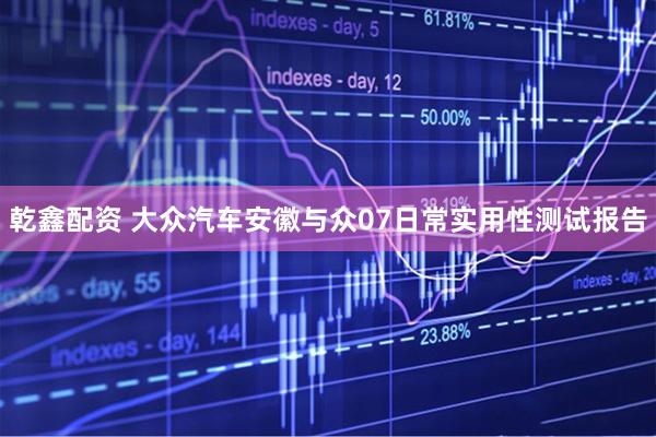 乾鑫配资 大众汽车安徽与众07日常实用性测试报告